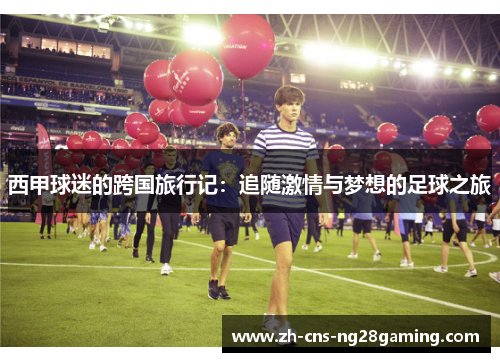 西甲球迷的跨国旅行记：追随激情与梦想的足球之旅