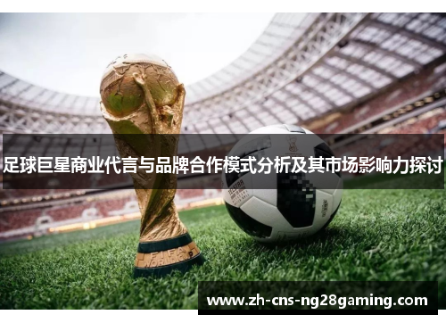 足球巨星商业代言与品牌合作模式分析及其市场影响力探讨