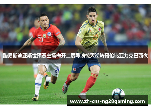 路易斯迪亚斯世预赛主场梅开二度导演惊天逆转哥伦比亚力克巴西夜