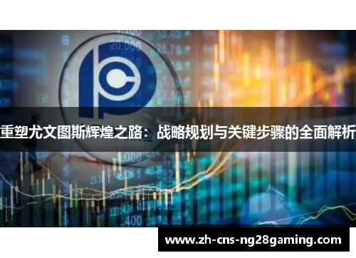 重塑尤文图斯辉煌之路:战略规划与关键步骤的全面解析 重塑尤文图斯辉煌之路:战略规划与关键步骤的全面解析