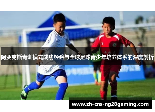 阿贾克斯青训模式成功经验与全球足球青少年培养体系的深度剖析 阿贾克斯青训模式成功经验与全球足球青少年培养体系的深度剖析