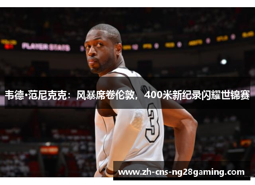 韦德·范尼克克:风暴席卷伦敦,400米新纪录闪耀世锦赛 韦德·范尼克克:风暴席卷伦敦,400米新纪录闪耀世锦赛