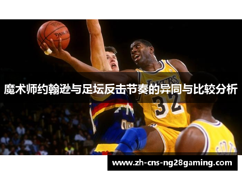 魔术师约翰逊与足坛反击节奏的异同与比较分析 魔术师约翰逊与足坛反击节奏的异同与比较分析
