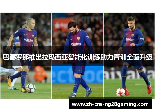 巴塞罗那推出拉玛西亚智能化训练助力青训全面升级