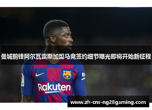 曼城前锋阿尔瓦雷斯加盟马竞签约细节曝光即将开始新征程