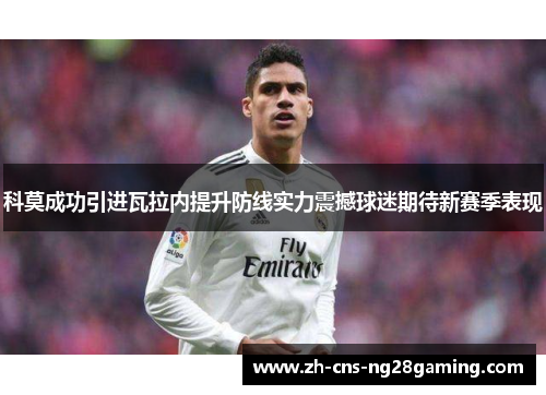 科莫成功引进瓦拉内提升防线实力震撼球迷期待新赛季表现