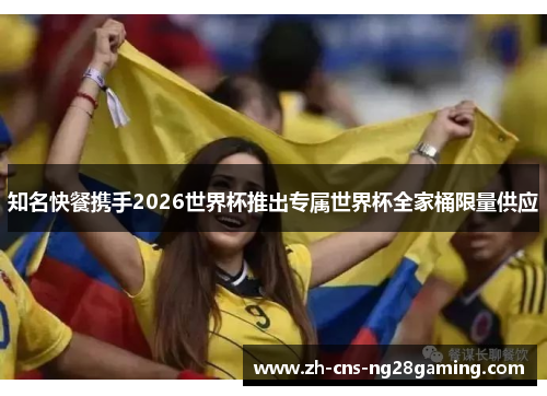 知名快餐携手2026世界杯推出专属世界杯全家桶限量供应 知名快餐携手2026世界杯推出专属世界杯全家桶限量供应