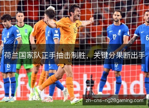 荷兰国家队正手抽击制胜,关键分果断出手 荷兰国家队正手抽击制胜,关键分果断出手